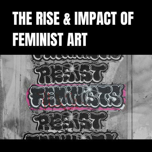 The Rise & Impact of Feminist Art